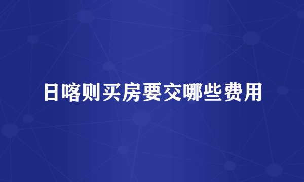 日喀则买房要交哪些费用