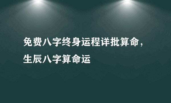 免费八字终身运程详批算命，生辰八字算命运