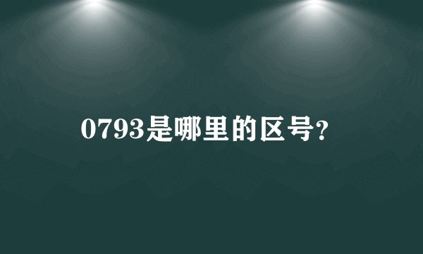 0793是哪里的区号？