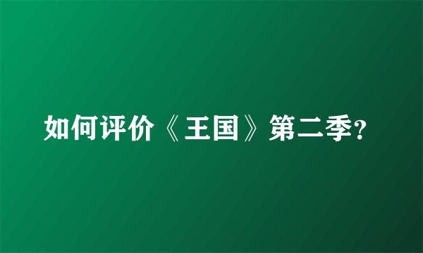 如何评价《王国》第二季？