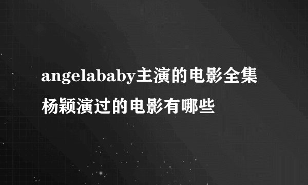 angelababy主演的电影全集杨颖演过的电影有哪些
