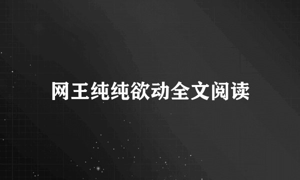 网王纯纯欲动全文阅读