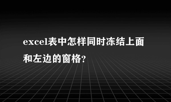 excel表中怎样同时冻结上面和左边的窗格？