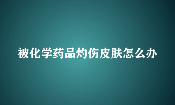 被化学药品灼伤皮肤怎么办