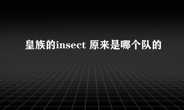皇族的insect 原来是哪个队的