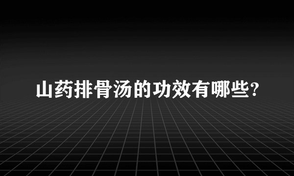 山药排骨汤的功效有哪些?