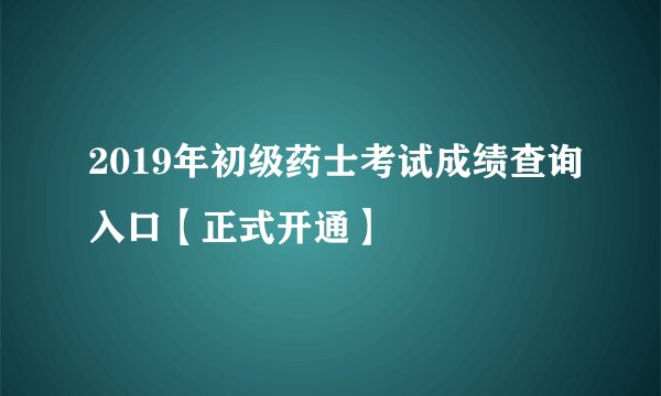 2019年初级药士考试成绩查询入口【正式开通】