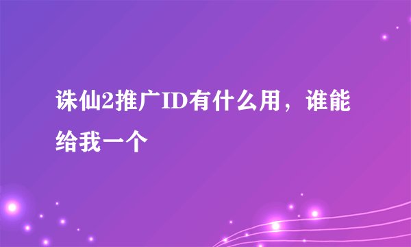 诛仙2推广ID有什么用，谁能给我一个