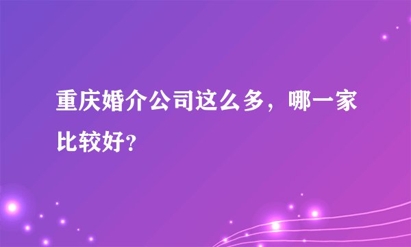 重庆婚介公司这么多，哪一家比较好？