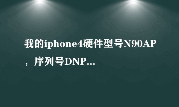 我的iphone4硬件型号N90AP，序列号DNPH87VSDPMW？