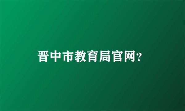 晋中市教育局官网？