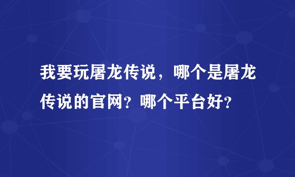 我要玩屠龙传说，哪个是屠龙传说的官网？哪个平台好？