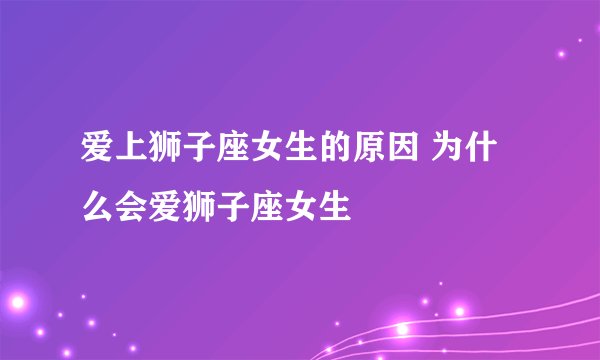 爱上狮子座女生的原因 为什么会爱狮子座女生