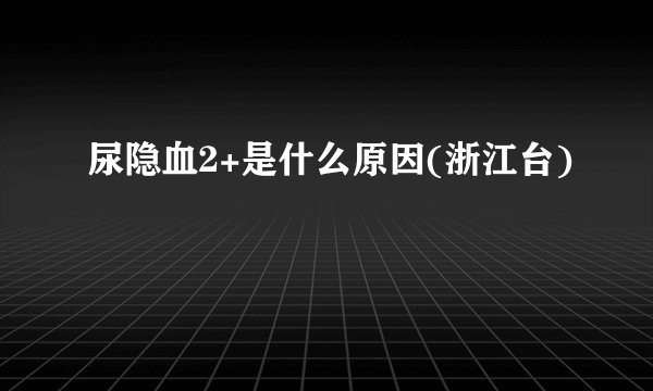 尿隐血2+是什么原因(浙江台)