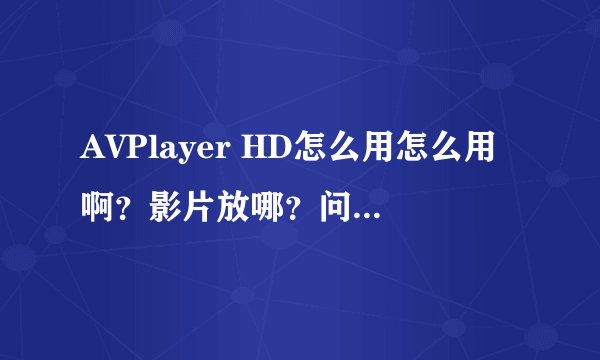 AVPlayer HD怎么用怎么用啊？影片放哪？问题已经解决
