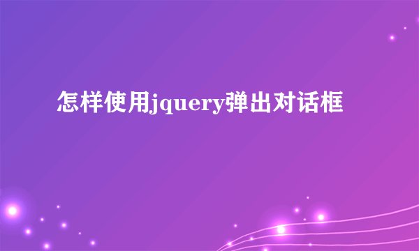 怎样使用jquery弹出对话框