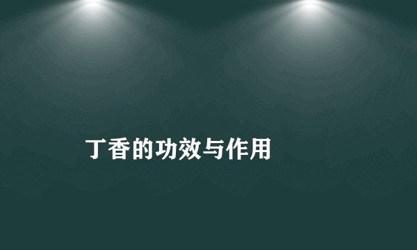 
    丁香的功效与作用
  