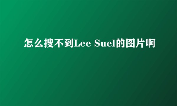 怎么搜不到Lee Suel的图片啊