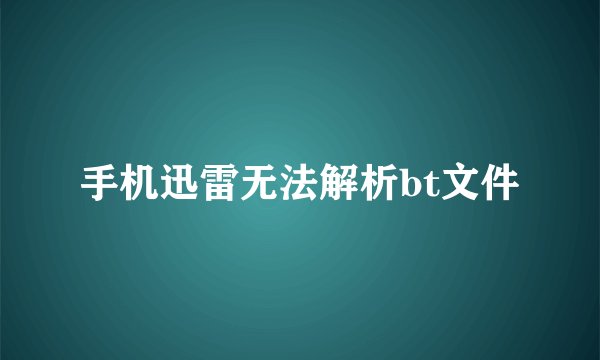 手机迅雷无法解析bt文件
