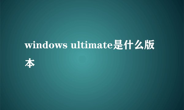 windows ultimate是什么版本