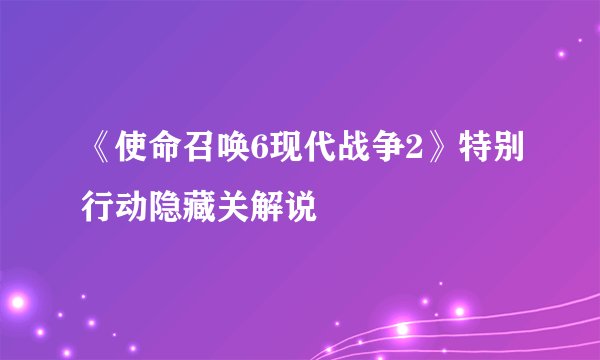 《使命召唤6现代战争2》特别行动隐藏关解说