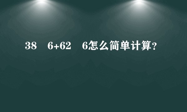 38✘6+62✘6怎么简单计算？