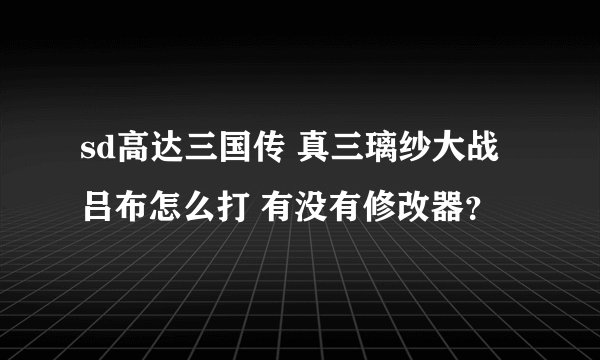 sd高达三国传 真三璃纱大战吕布怎么打 有没有修改器？