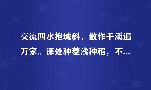 交流四水抱城斜，散作千溪遍万家。深处种菱浅种稻，不深不浅种荷花。”这首诗是什么意思？