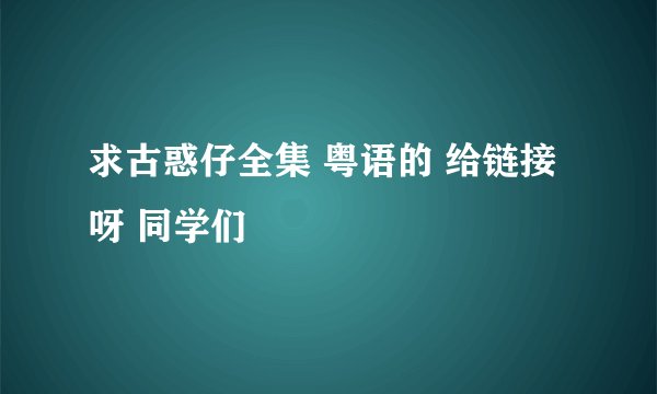 求古惑仔全集 粤语的 给链接呀 同学们