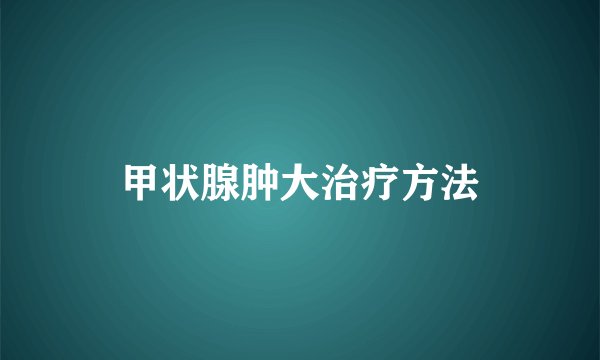 甲状腺肿大治疗方法