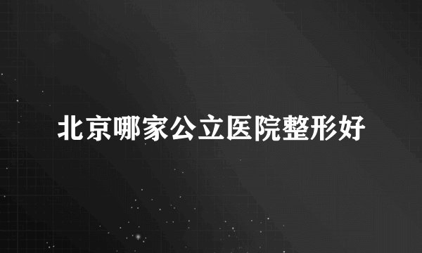 北京哪家公立医院整形好