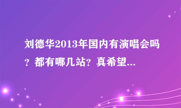 刘德华2013年国内有演唱会吗？都有哪几站？真希望能来太原啊！