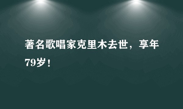 著名歌唱家克里木去世，享年79岁！