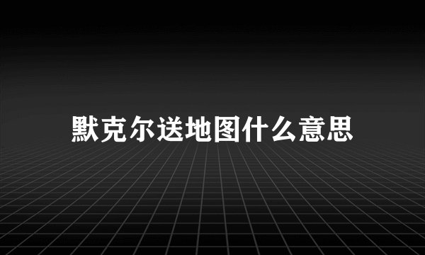 默克尔送地图什么意思
