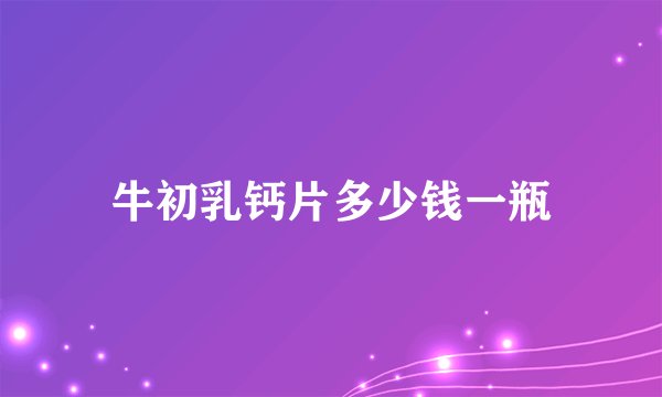 牛初乳钙片多少钱一瓶