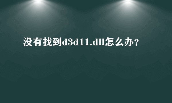 没有找到d3d11.dll怎么办？
