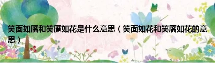 笑面如靥和笑魇如花是什么意思（笑面如花和笑靥如花的意思）