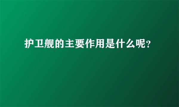 护卫舰的主要作用是什么呢？