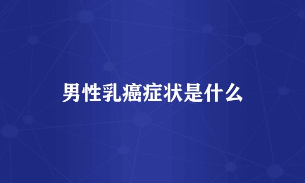 男性乳癌症状是什么