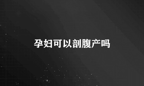 孕妇可以剖腹产吗