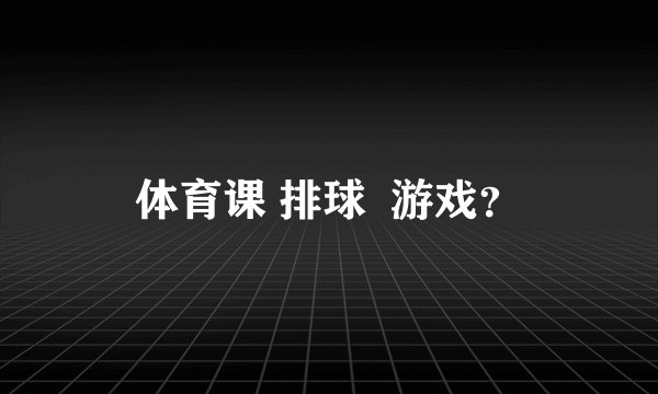 体育课 排球  游戏？