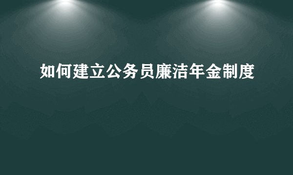 如何建立公务员廉洁年金制度