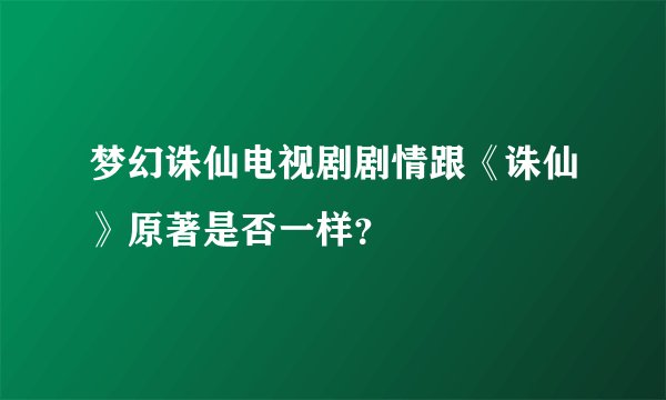 梦幻诛仙电视剧剧情跟《诛仙》原著是否一样？