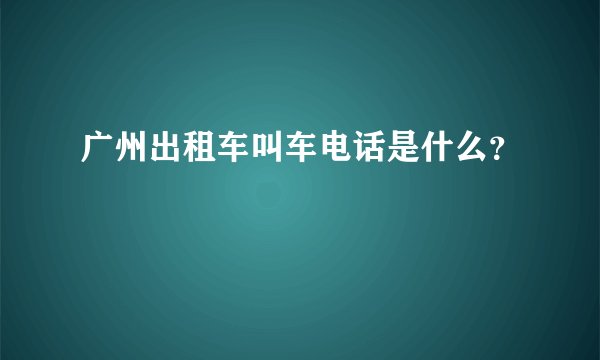 广州出租车叫车电话是什么？