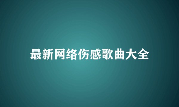 最新网络伤感歌曲大全