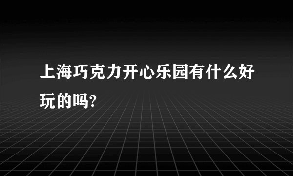上海巧克力开心乐园有什么好玩的吗?