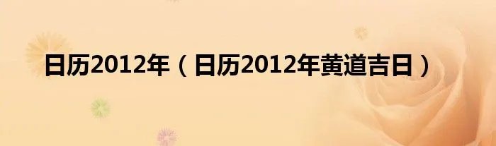 日历2012年（日历2012年黄道吉日）