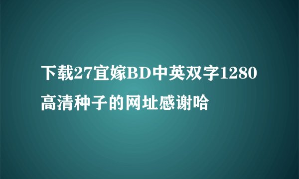 下载27宜嫁BD中英双字1280高清种子的网址感谢哈