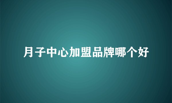 月子中心加盟品牌哪个好