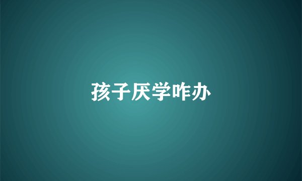 孩子厌学咋办